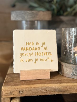 Tegeltje Heb ik je vandaag al gezegd hoeveel ik van je hou?!